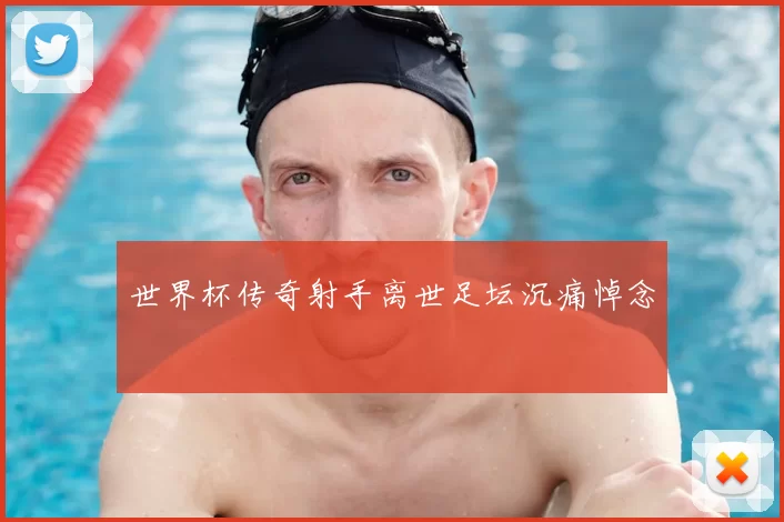 世界杯传奇射手离世足坛沉痛悼念