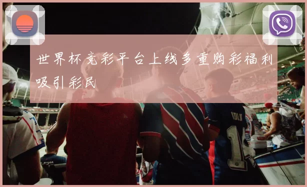 世界杯竞彩平台上线多重购彩福利吸引彩民