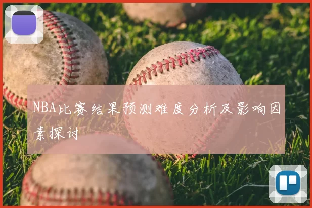 NBA比赛结果预测难度分析及影响因素探讨