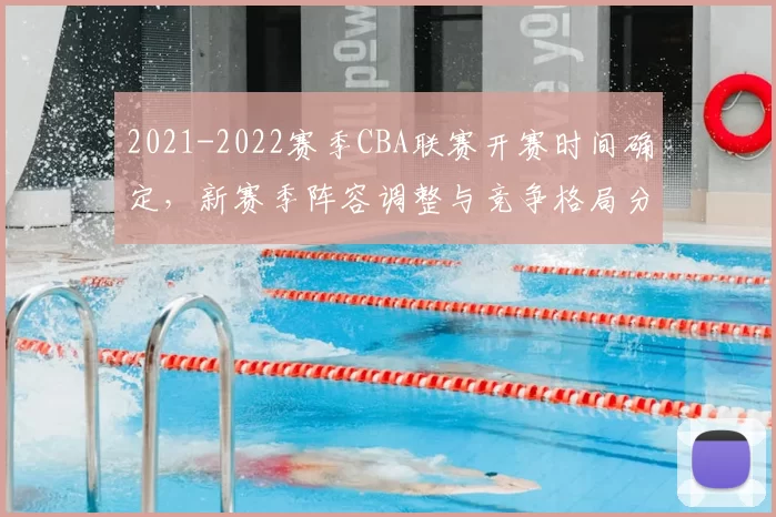 2021-2022赛季CBA联赛开赛时间确定，新赛季阵容调整与竞争格局分析