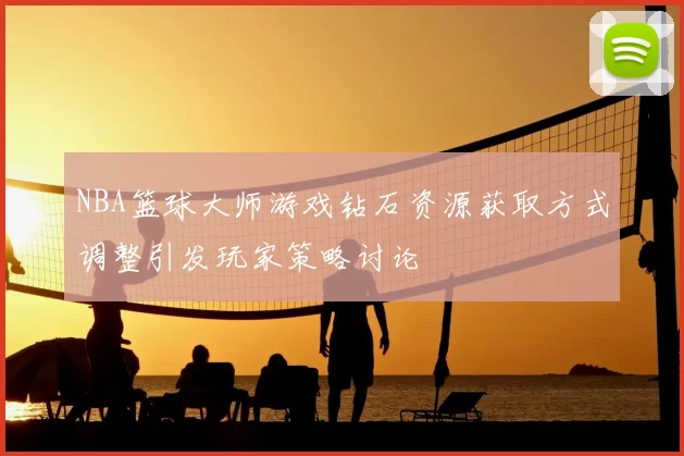 NBA篮球大师游戏钻石资源获取方式调整引发玩家策略讨论