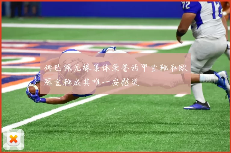 姆巴佩无缘集体荣誉西甲金靴和欧冠金靴成其唯一安慰奖