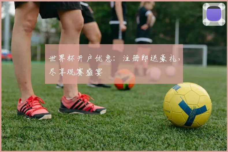 世界杯开户优惠：注册即送豪礼，尽享观赛盛宴