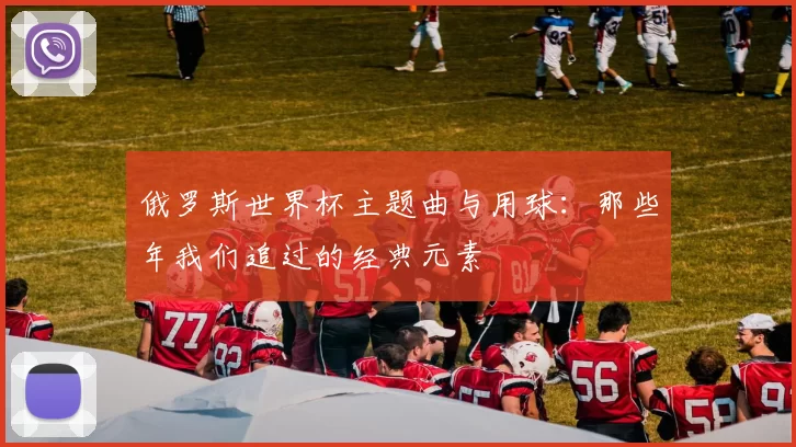 俄罗斯世界杯主题曲与用球：那些年我们追过的经典元素