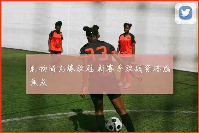 利物浦无缘欧冠 新赛季欧战资格成焦点