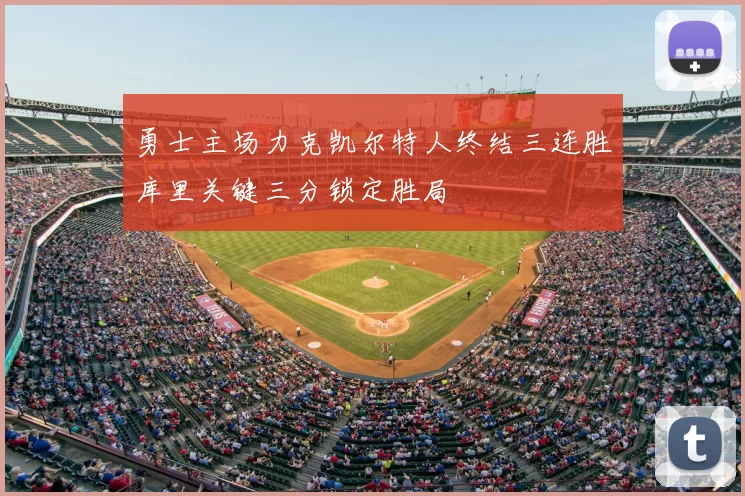 勇士主场力克凯尔特人终结三连胜库里关键三分锁定胜局